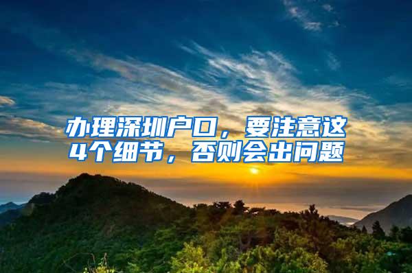 办理深圳户口，要注意这4个细节，否则会出问题