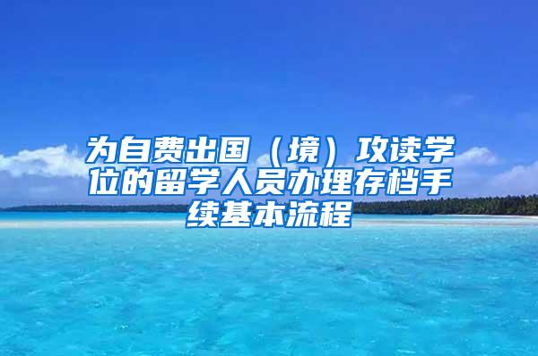 为自费出国（境）攻读学位的留学人员办理存档手续基本流程