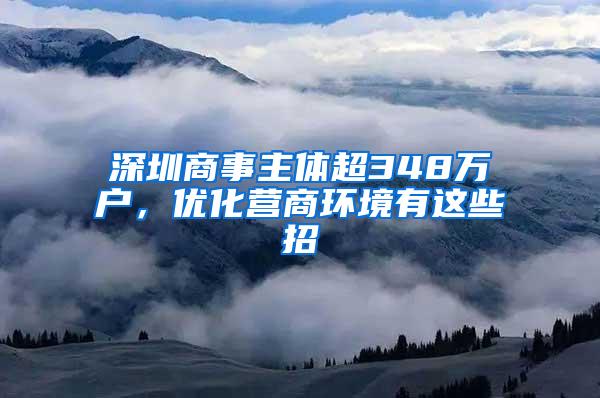 深圳商事主体超348万户，优化营商环境有这些招