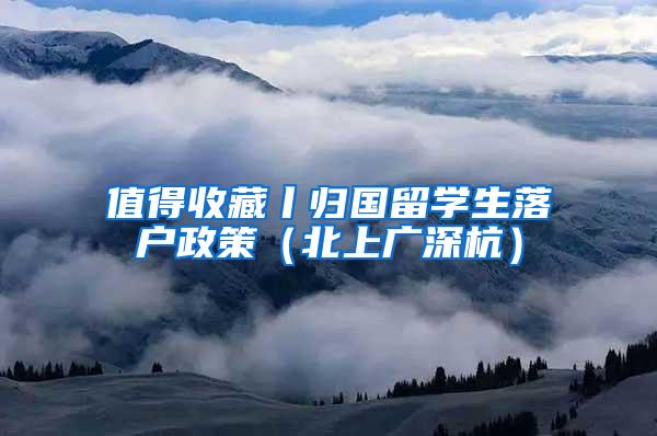 值得收藏丨归国留学生落户政策（北上广深杭）
