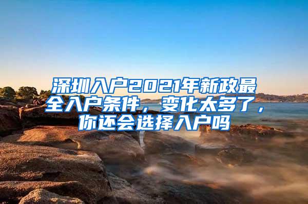 深圳入户2021年新政最全入户条件，变化太多了，你还会选择入户吗