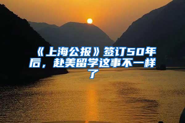 《上海公报》签订50年后，赴美留学这事不一样了