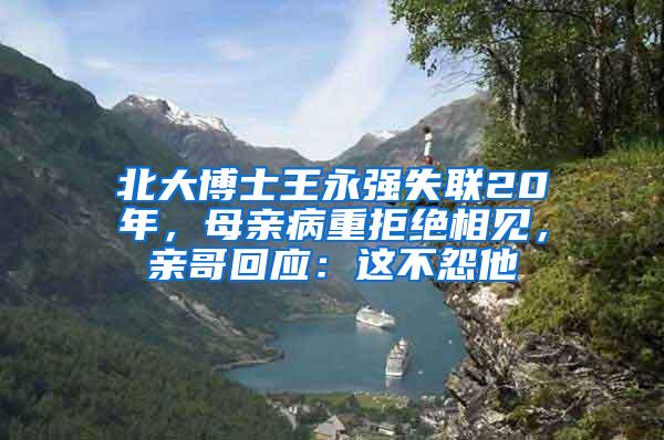 北大博士王永强失联20年，母亲病重拒绝相见，亲哥回应：这不怨他