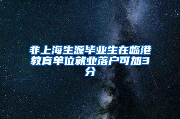 非上海生源毕业生在临港教育单位就业落户可加3分