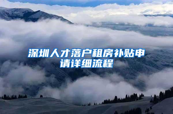 深圳人才落户租房补贴申请详细流程