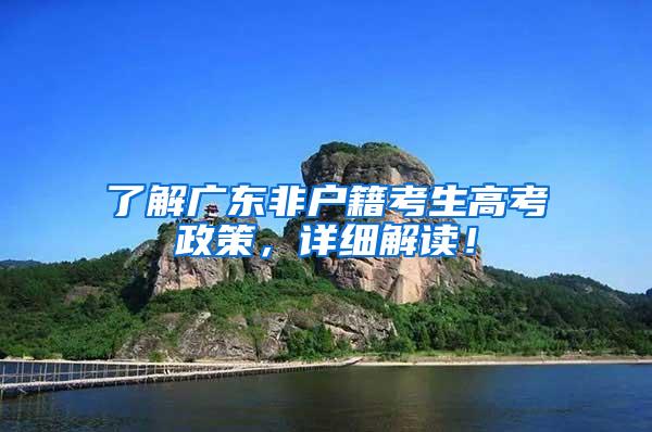 了解广东非户籍考生高考政策，详细解读！