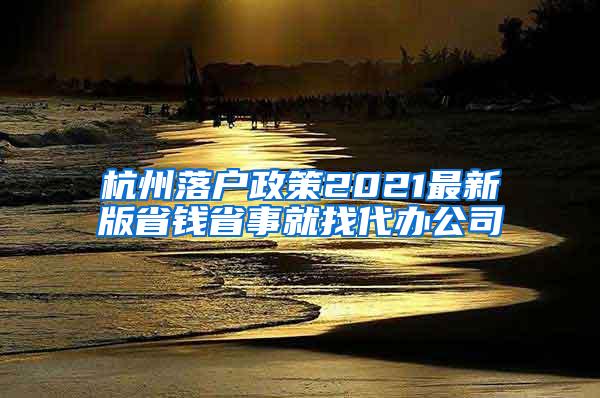 杭州落户政策2021最新版省钱省事就找代办公司