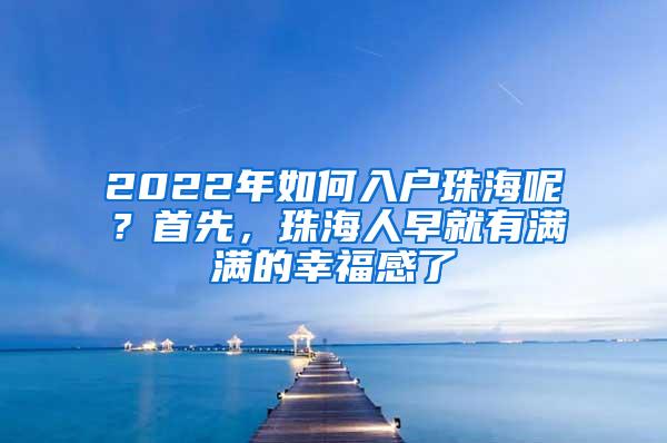 2022年如何入户珠海呢？首先，珠海人早就有满满的幸福感了