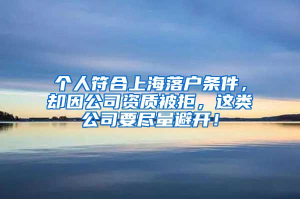 个人符合上海落户条件，却因公司资质被拒，这类公司要尽量避开！