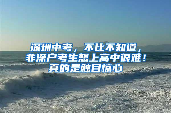 深圳中考，不比不知道，非深户考生想上高中很难！真的是触目惊心