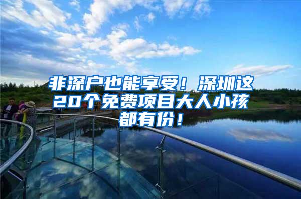 非深户也能享受！深圳这20个免费项目大人小孩都有份！