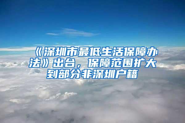 《深圳市最低生活保障办法》出台，保障范围扩大到部分非深圳户籍