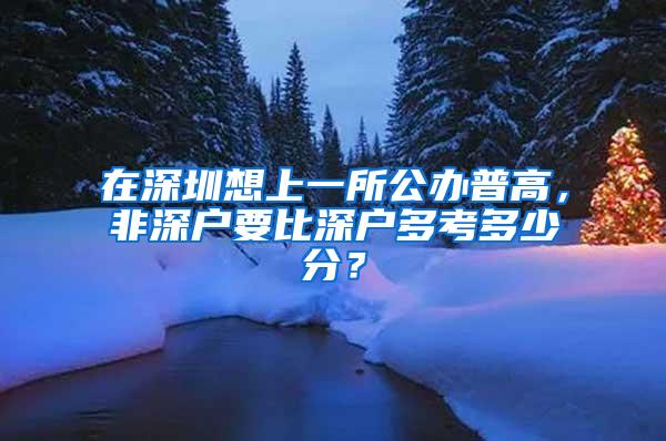 在深圳想上一所公办普高，非深户要比深户多考多少分？