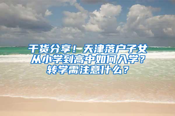 干货分享！天津落户子女从小学到高中如何入学？转学需注意什么？
