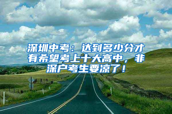 深圳中考：达到多少分才有希望考上十大高中，非深户考生要凉了！