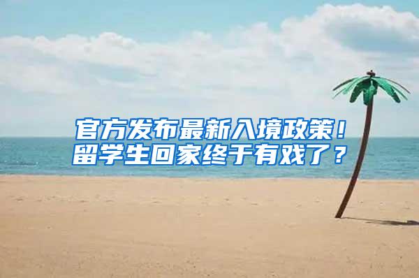 官方发布最新入境政策！留学生回家终于有戏了？