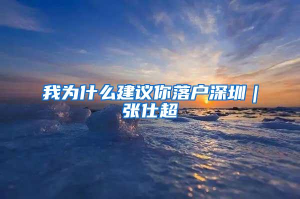 我为什么建议你落户深圳｜张仕超
