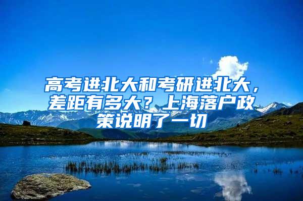 高考进北大和考研进北大，差距有多大？上海落户政策说明了一切