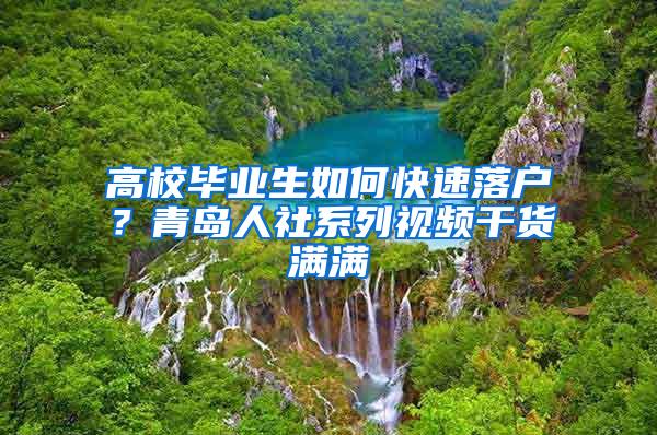 高校毕业生如何快速落户？青岛人社系列视频干货满满
