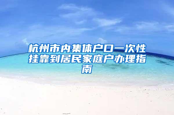 杭州市内集体户口一次性挂靠到居民家庭户办理指南