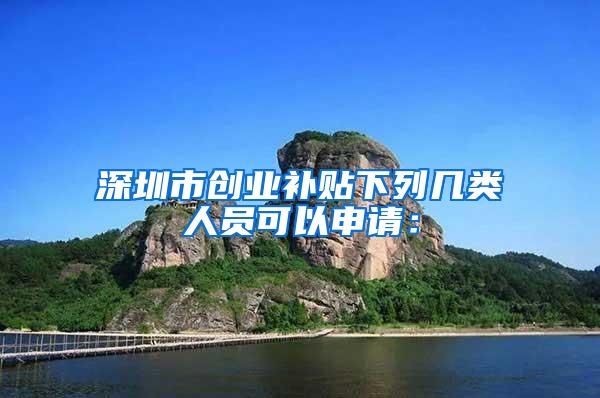 深圳市创业补贴下列几类人员可以申请：