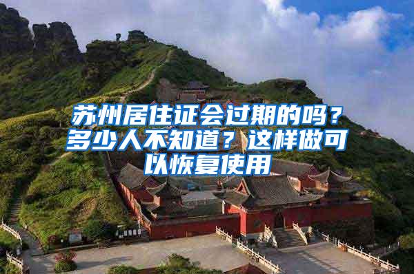 苏州居住证会过期的吗？多少人不知道？这样做可以恢复使用