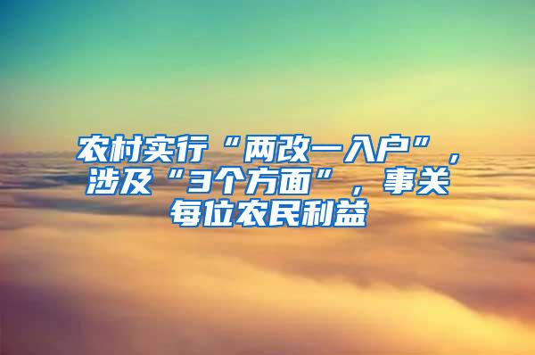 农村实行“两改一入户”，涉及“3个方面”，事关每位农民利益
