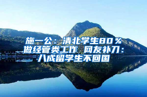 施一公：清北学生80％做经管类工作 网友补刀：八成留学生不回国