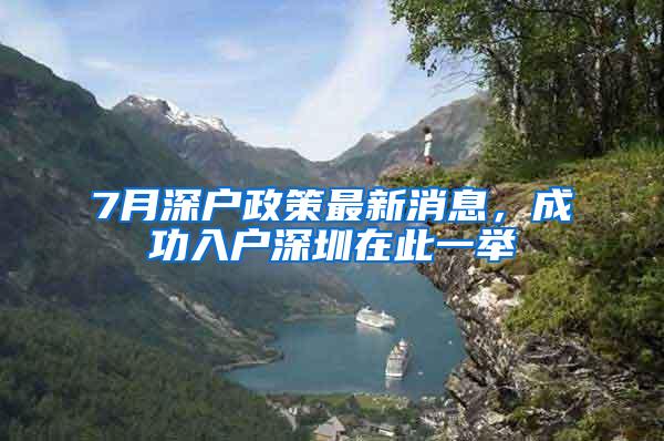 7月深户政策最新消息，成功入户深圳在此一举