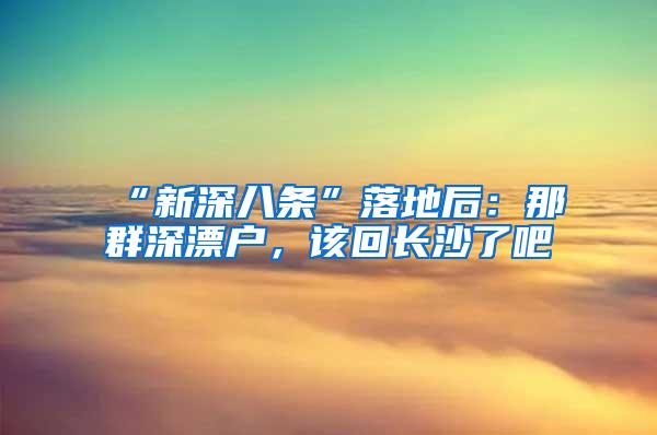 “新深八条”落地后：那群深漂户，该回长沙了吧