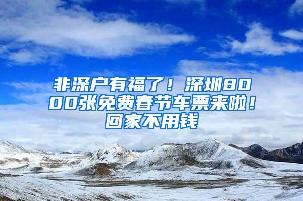 非深户有福了！深圳8000张免费春节车票来啦！回家不用钱