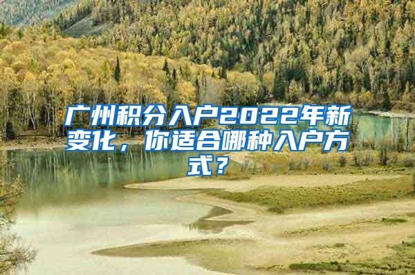广州积分入户2022年新变化，你适合哪种入户方式？