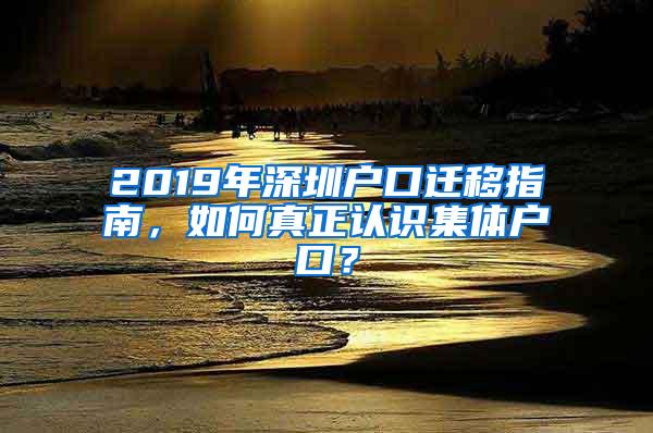2019年深圳户口迁移指南，如何真正认识集体户口？