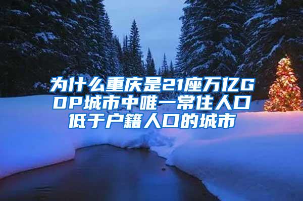 为什么重庆是21座万亿GDP城市中唯一常住人口低于户籍人口的城市