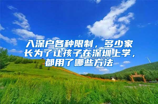 入深户各种限制，多少家长为了让孩子在深圳上学，都用了哪些方法