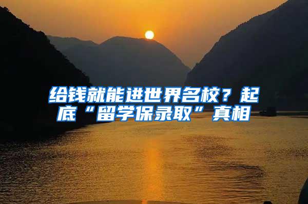 给钱就能进世界名校？起底“留学保录取”真相