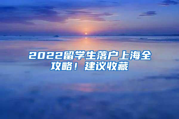 2022留学生落户上海全攻略！建议收藏