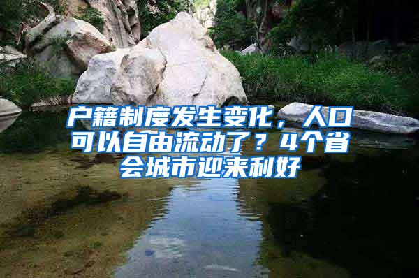 户籍制度发生变化，人口可以自由流动了？4个省会城市迎来利好