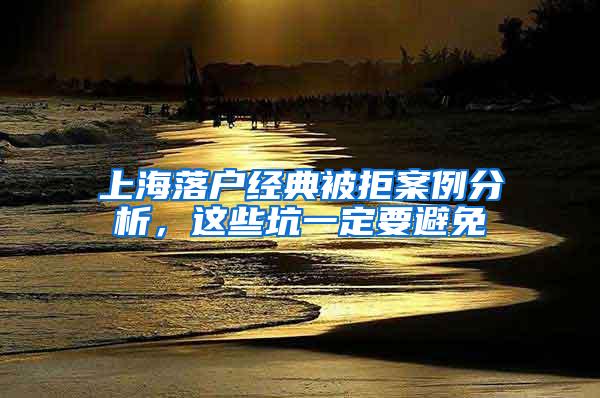 上海落户经典被拒案例分析，这些坑一定要避免