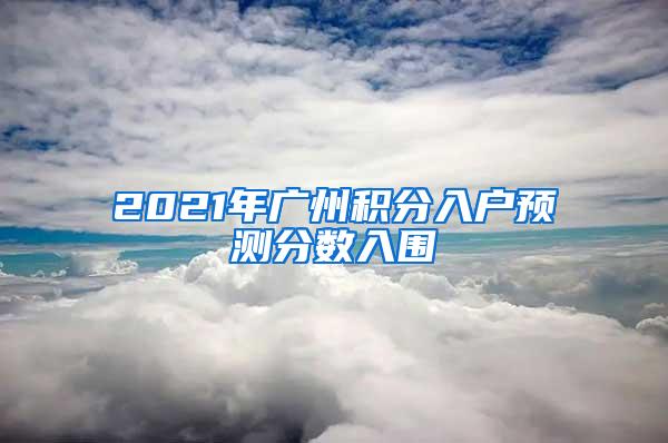 2021年广州积分入户预测分数入围