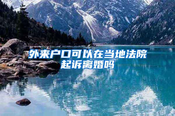 外来户口可以在当地法院起诉离婚吗