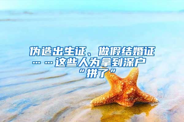 伪造出生证、做假结婚证……这些人为拿到深户“拼了”