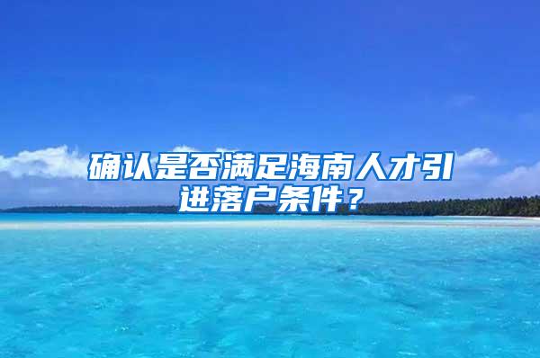 确认是否满足海南人才引进落户条件？