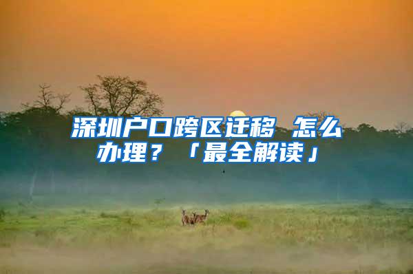 深圳户口跨区迁移 怎么办理？「最全解读」