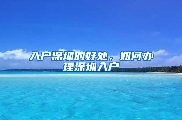 入户深圳的好处，如何办理深圳入户