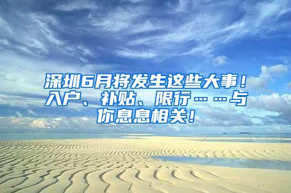 深圳6月将发生这些大事！入户、补贴、限行……与你息息相关！