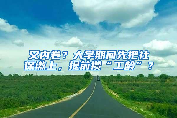 又内卷？大学期间先把社保缴上，提前攒“工龄”？