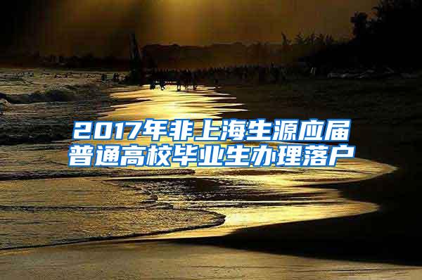 2017年非上海生源应届普通高校毕业生办理落户