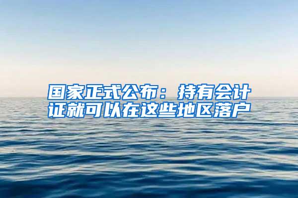国家正式公布：持有会计证就可以在这些地区落户