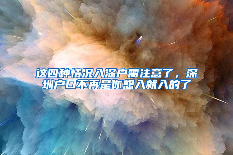 这四种情况入深户需注意了，深圳户口不再是你想入就入的了
